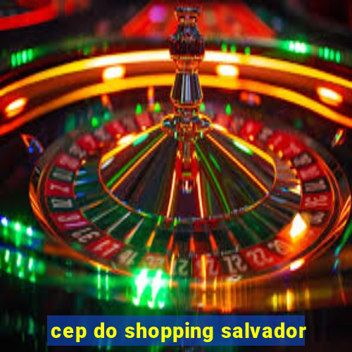 cep do shopping salvador